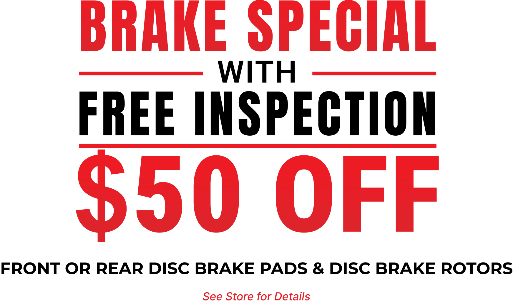 Brake Special with Free Inspection - $50 Off Front or Rear Disc Brake Pads & Disc Brake Rotors. See Store for Details.